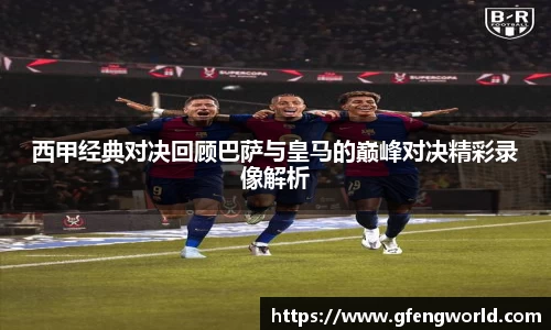 西甲经典对决回顾巴萨与皇马的巅峰对决精彩录像解析