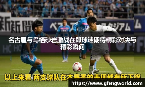 名古屋与鸟栖砂岩激战在即球迷期待精彩对决与精彩瞬间