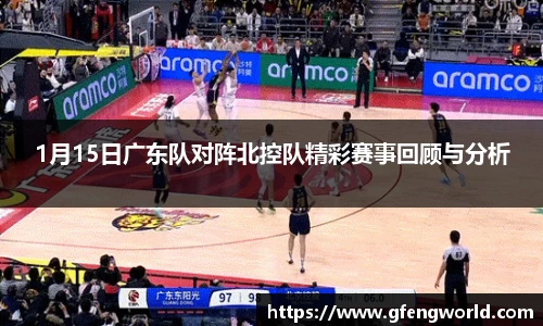 1月15日广东队对阵北控队精彩赛事回顾与分析