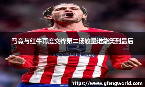马竞与红牛再度交锋第二场较量谁能笑到最后