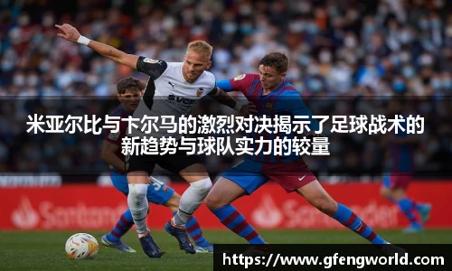 米亚尔比与卞尔马的激烈对决揭示了足球战术的新趋势与球队实力的较量