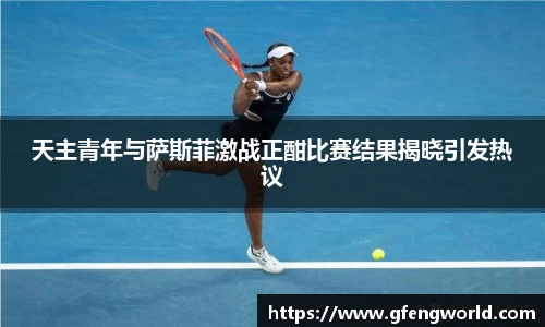 天主青年与萨斯菲激战正酣比赛结果揭晓引发热议