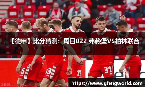 【德甲】比分猜测：周日022 弗赖堡VS柏林联合