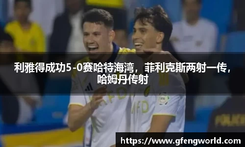 利雅得成功5-0赛哈特海湾，菲利克斯两射一传，哈姆丹传射