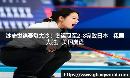 冰壶世锦赛爆大冷！奥运冠军2-8完败日本，我国大胜，美国崩盘
