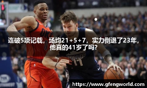 连破5项记载，场均21+5+7，实力倒退了23年，他真的41岁了吗？